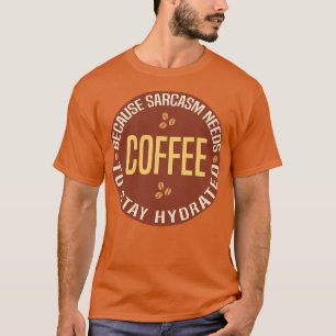 Coffee Because Sarcasm Needs To Stay Hydrated T-Shirt