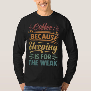 Coffee Because Sleeping Is For The Weak   Sarcasti T-Shirt