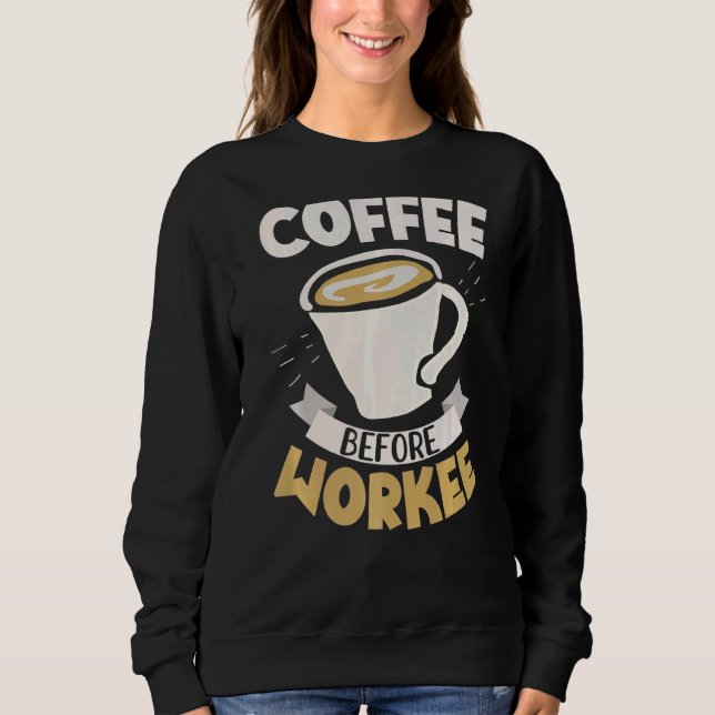 Coffee Before Workee Caffeine Drinker Caffeinated Sweatshirt (Front)