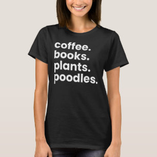 Coffee Books Plants Poodles I Love My Dogs Poodles T-Shirt
