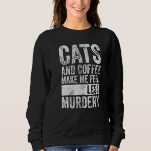 Coffee  Cats And Coffee Make Me Feel Less Murdery Sweatshirt