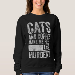 Coffee   Cats And Coffee Make Me Feel Less Murdery Sweatshirt