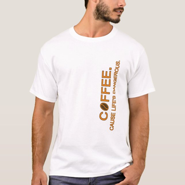 Coffee. Cause Life's Dangerous, slogan humour love T-Shirt (Front)