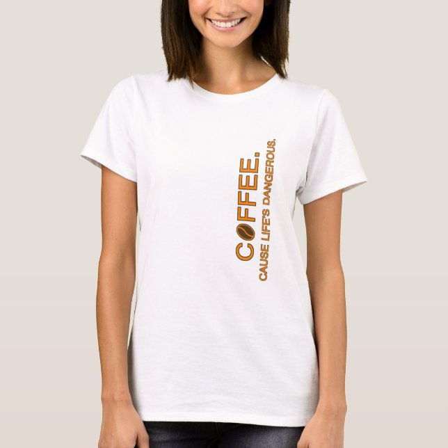 Coffee. Cause Life's Dangerous, slogan humour love T-Shirt (Front)