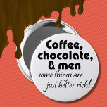 Coffee chocolate and men joke quote humour gifts 10 cm round badge<br><div class="desc">Coffee,  Chocolate & men some things are just better rich quote. Makes a great over the hill gift idea!</div>