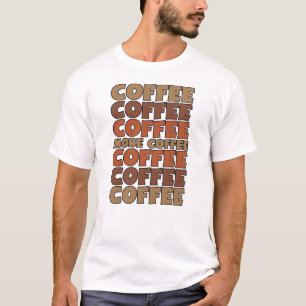 Coffee Coffee Coffee, More Coffee T-Shirt