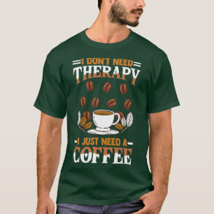 coffee coffee drinker saying I donx27t need therap T-Shirt