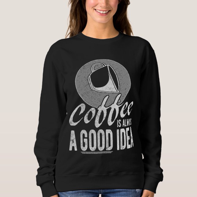 Coffee Coffee Is Always A Good Idea Coffee Lover Sweatshirt (Front)