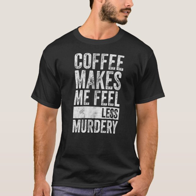 Coffee  Coffee Makes Me Feel Less Murdery T-Shirt (Front)