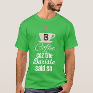 Coffee Coz the Barista Said So Funny Coffee Quotes T-Shirt