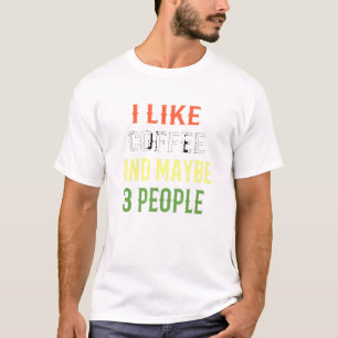Coffee Design I Like Coffee And Maybe 3 People T-Shirt