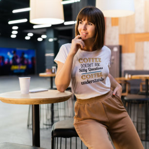 Coffee doesn't ask silly questions T-Shirt