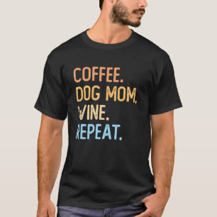Coffee Dog Mom Wine Repeat Pet Dog Coffee Wine Dri T-Shirt