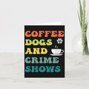 Coffee Dogs And Crime Shows Funny Humour Sarcastic Card
