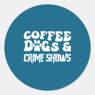 Coffee Dogs Crime Shows Funny Quote Dog Lovers Cof Classic Round Sticker
