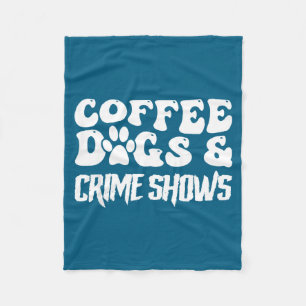 Coffee Dogs Crime Shows Funny Quote Dog Lovers Cof Fleece Blanket