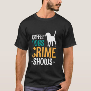 Coffee Dogs Crime Shows T-Shirt