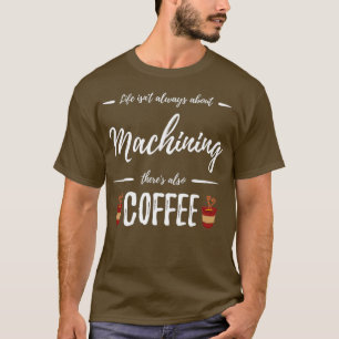 Coffee Drinker Machining Funny Machinist Gift T-Shirt