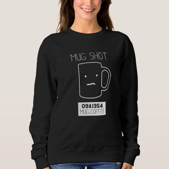 Coffee Drinker  Pun Mug Shot Sweatshirt (Front)