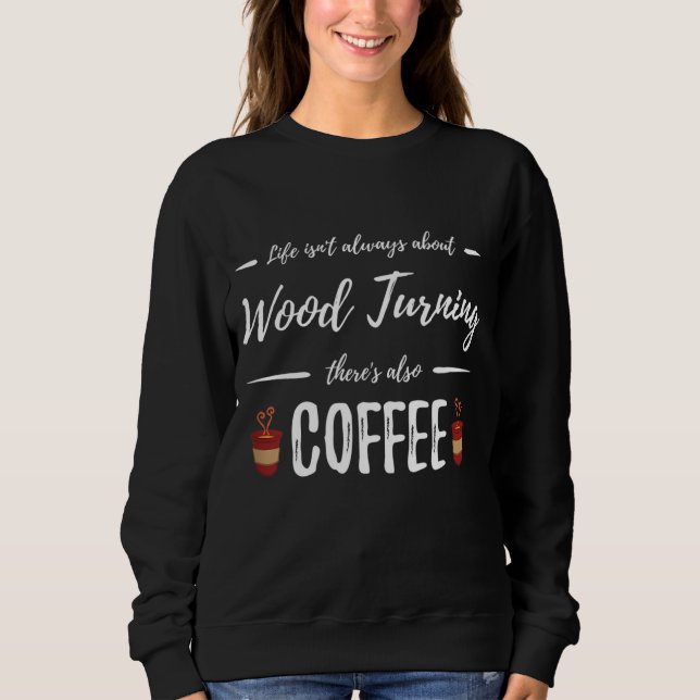 Coffee Drinker Wood Turning Funny Artist Gift Idea Sweatshirt (Front)