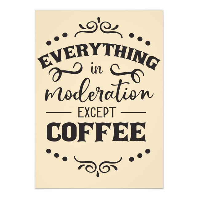 Coffee Everything In Modelration Except Coffee Photo Print (Front)