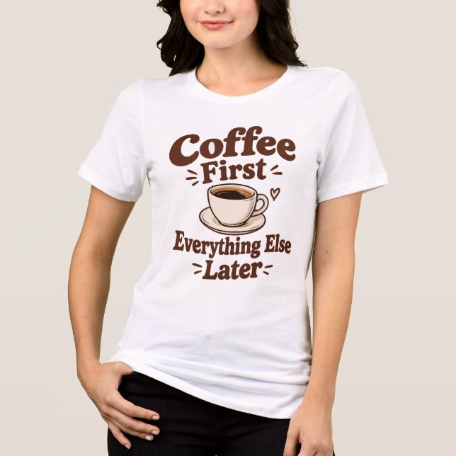 Coffee First Everything Else Later  Tri-Blend Shirt (Front)
