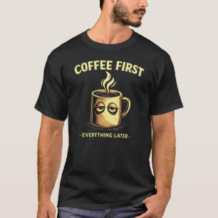 Coffee First Everything Later Funny Caffeine Lover T-Shirt