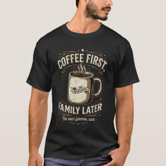 Coffee First Family Later Funny Coffee Shirt