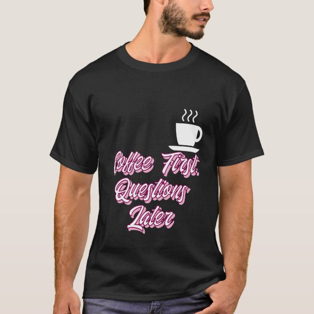 Coffee First Questions Later T-Shirt (Front)