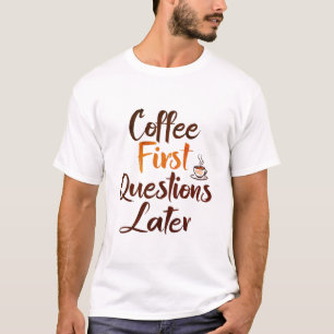 Coffee First, Questions Later T-shirt