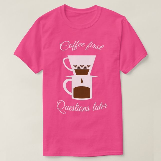 Coffee first questions later T-Shirt (Design Front)