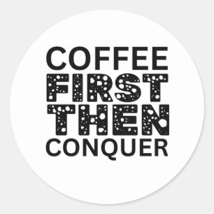 Coffee First, Then Conquer Classic Round Sticker