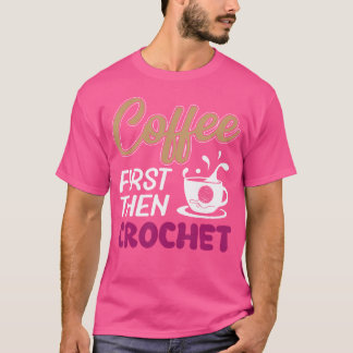 Coffee First Then Crochet Funny Knitting T-Shirt