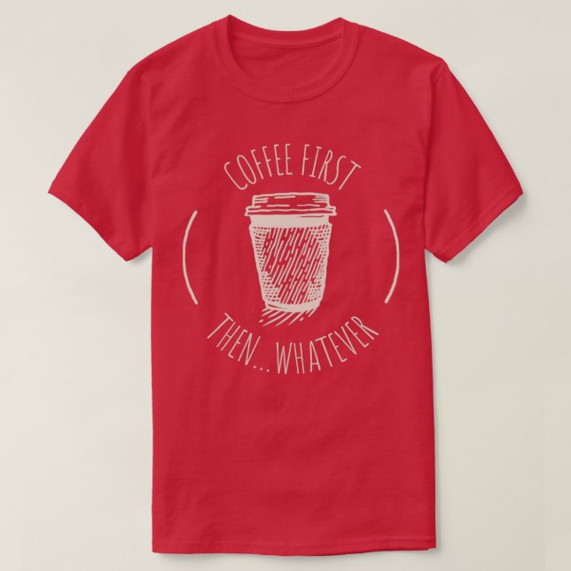 Coffee First Then Whatever1 T-Shirt (Design Front)