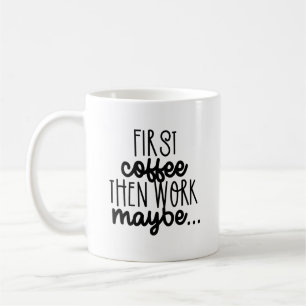 Coffee First, Work Maybe - Sarcastic Quote Mug