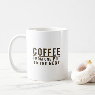 Coffee - From One Pot to the Next Funny Phrase Mug