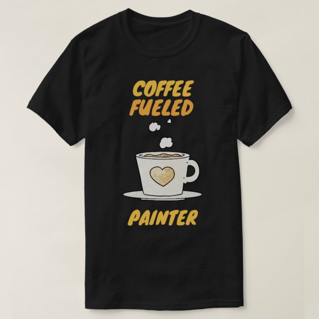 coffee fueled painter  T-Shirt (Design Front)