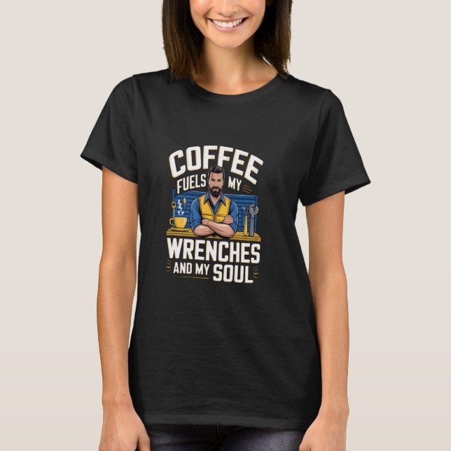 Coffee Fuels My Wrenches And My Soul T-Shirt (Front)
