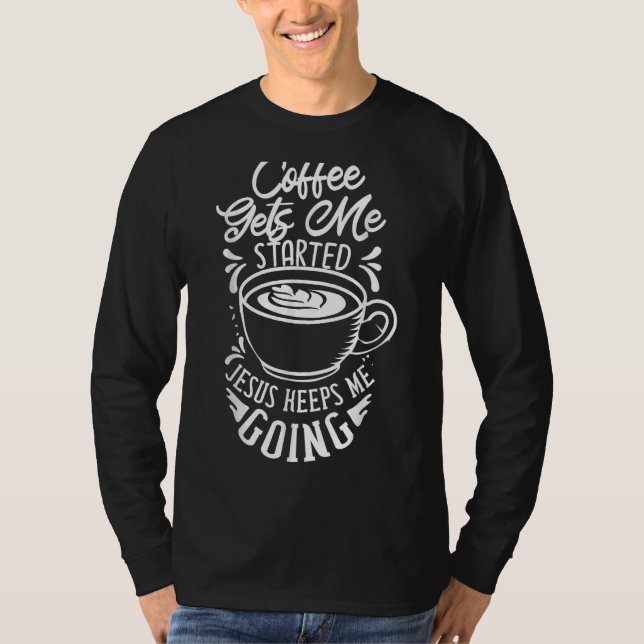 Coffee Gets Me Started Jesus Keeps Me Going Caffei T-Shirt (Front)