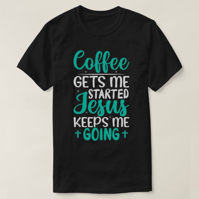 Coffee Gets Me Started Jesus Keeps Me Going Christ T-Shirt (Design Front)