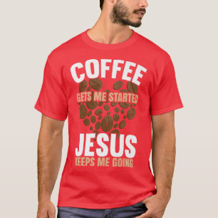 Coffee Gets Me Started Jesus Keeps Me Going Funny  T-Shirt