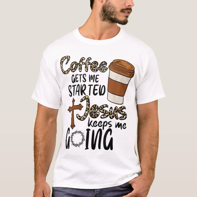 Coffee Gets Me Started Jesus Keeps Me Going Funny  T-Shirt (Front)