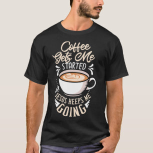 Coffee Gets Me Started Jesus Keeps Me Going Gift C T-Shirt