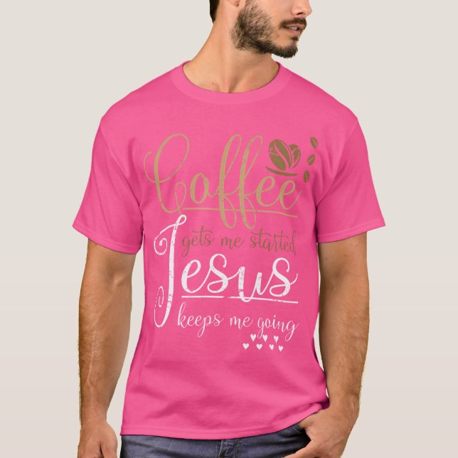 Coffee Gets Me Started Jesus Keeps Me Going Jesus T-Shirt (Front)