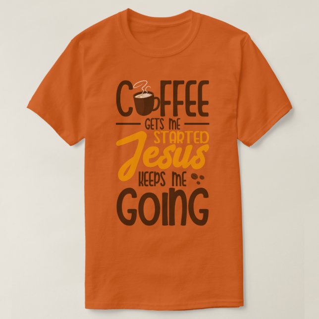 Coffee Gets Me Started Jesus Keeps Me Going  T-Shirt (Design Front)