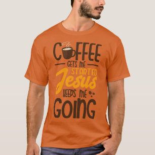 Coffee Gets Me Started Jesus Keeps Me Going  T-Shirt