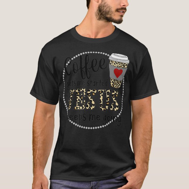 Coffee gets me started Jesus keeps me going  T-Shirt (Front)