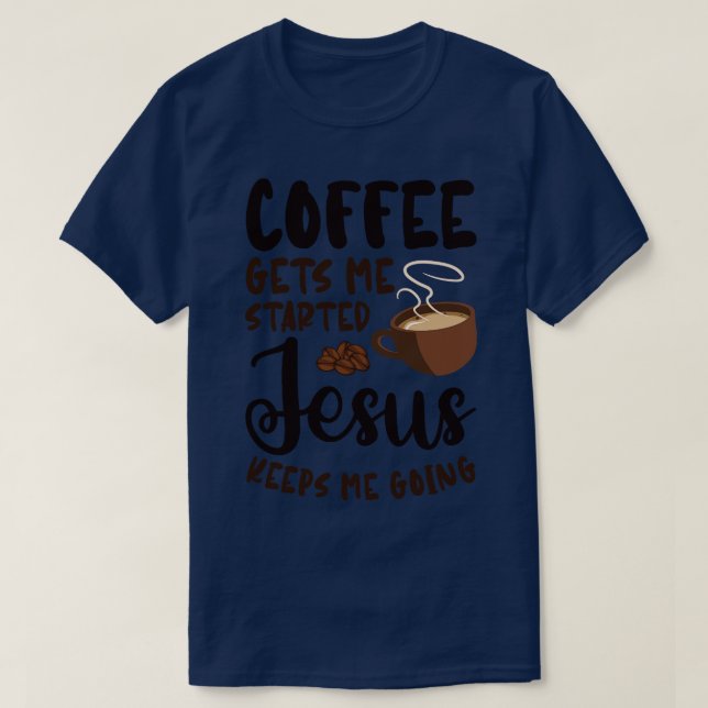 Coffee Gets Me Started Jesus Keeps Me Going T-Shirt (Design Front)