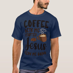 Coffee Gets Me Started Jesus Keeps Me Going T-Shirt