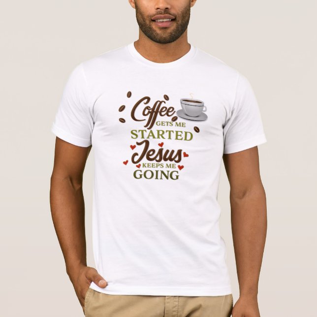 "Coffee Gets Me Started, Jesus Keeps Me Going" T-Shirt (Front)